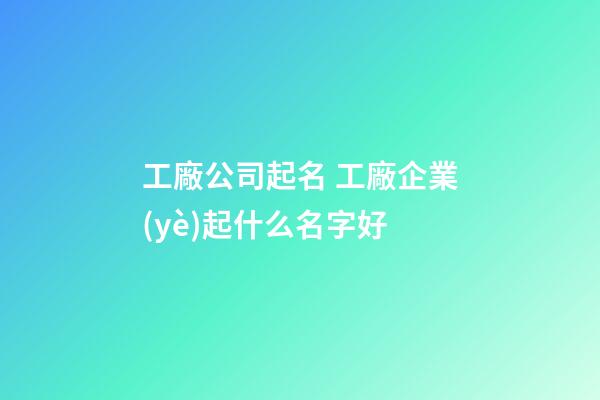 工廠公司起名 工廠企業(yè)起什么名字好-第1張-公司起名-玄機派